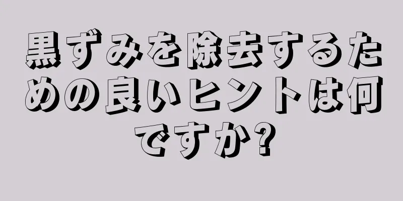 黒ずみを除去するための良いヒントは何ですか?
