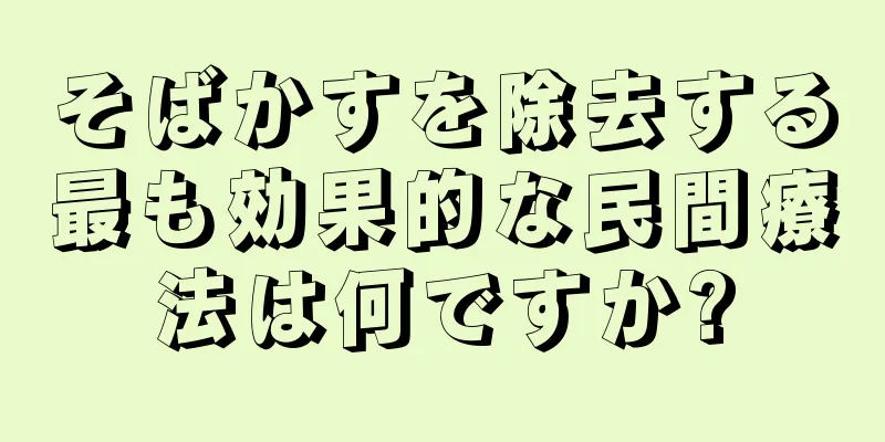 そばかすを除去する最も効果的な民間療法は何ですか?