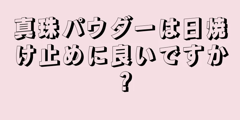 真珠パウダーは日焼け止めに良いですか？