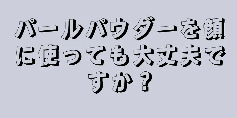 パールパウダーを顔に使っても大丈夫ですか？