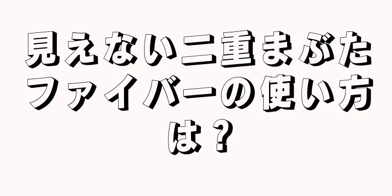見えない二重まぶたファイバーの使い方は？