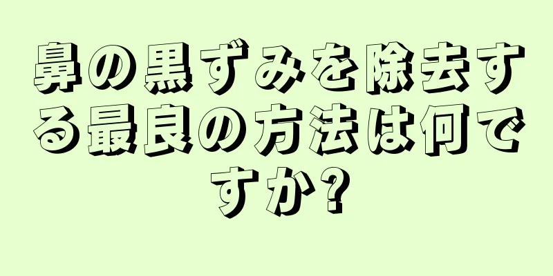 鼻の黒ずみを除去する最良の方法は何ですか?