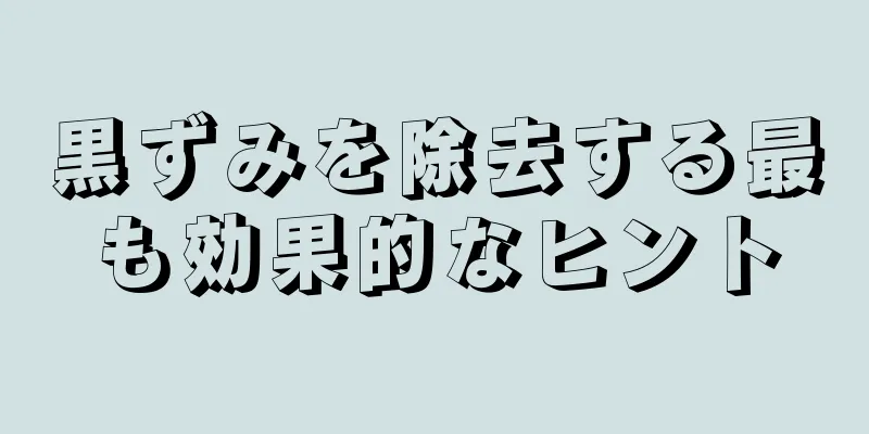 黒ずみを除去する最も効果的なヒント