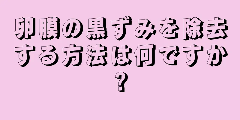 卵膜の黒ずみを除去する方法は何ですか?