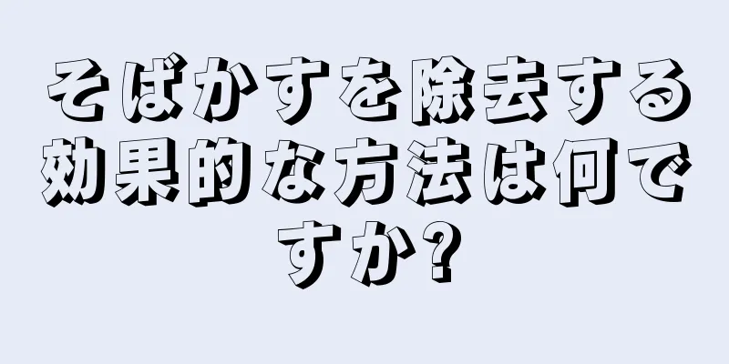 そばかすを除去する効果的な方法は何ですか?