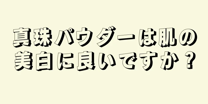 真珠パウダーは肌の美白に良いですか？