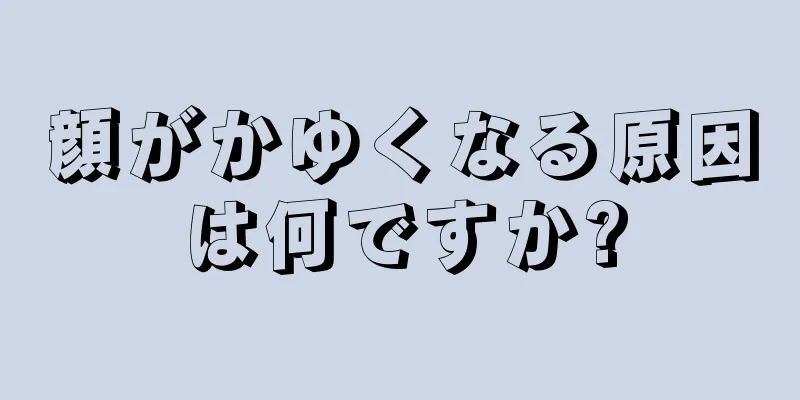 顔がかゆくなる原因は何ですか?