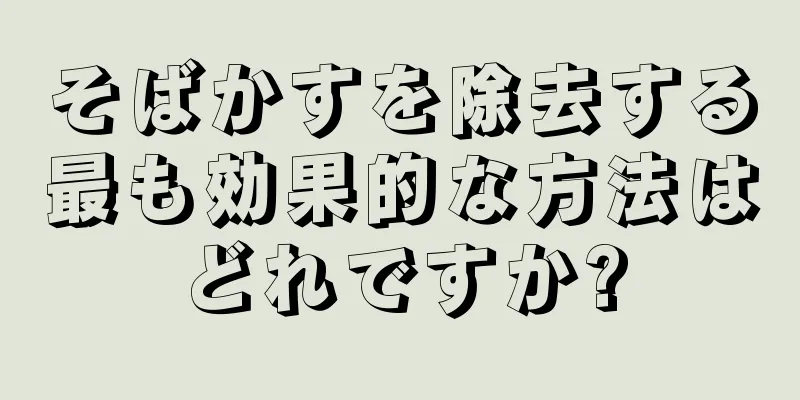そばかすを除去する最も効果的な方法はどれですか?