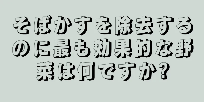 そばかすを除去するのに最も効果的な野菜は何ですか?