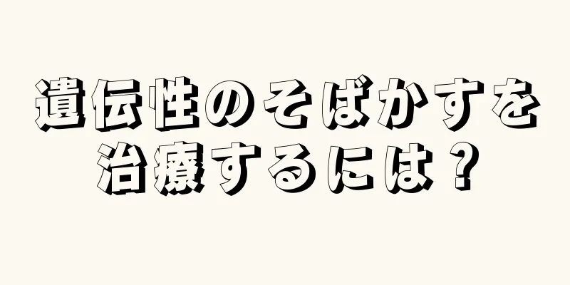 遺伝性のそばかすを治療するには？