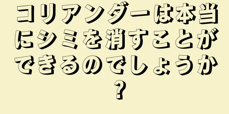 コリアンダーは本当にシミを消すことができるのでしょうか？