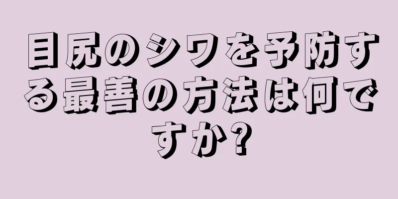 目尻のシワを予防する最善の方法は何ですか?