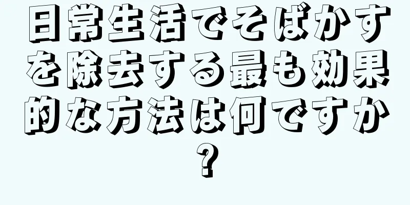 日常生活でそばかすを除去する最も効果的な方法は何ですか?