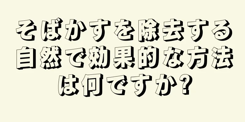 そばかすを除去する自然で効果的な方法は何ですか?