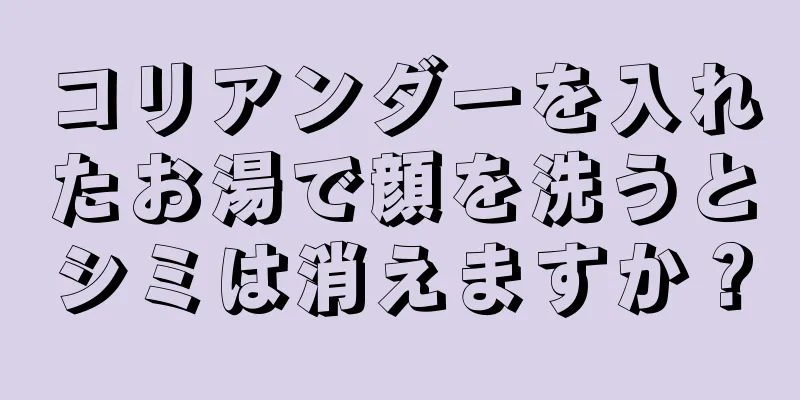 コリアンダーを入れたお湯で顔を洗うとシミは消えますか？