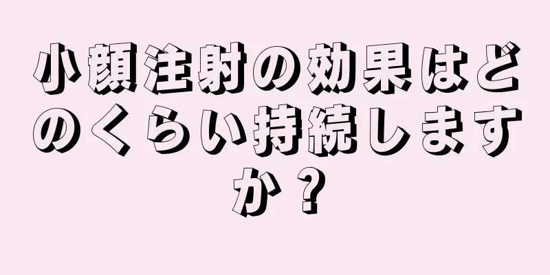 小顔注射の効果はどのくらい持続しますか？