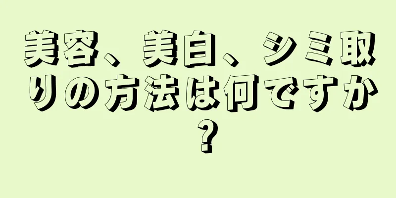 美容、美白、シミ取りの方法は何ですか？