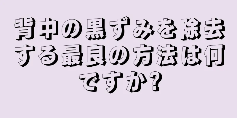 背中の黒ずみを除去する最良の方法は何ですか?