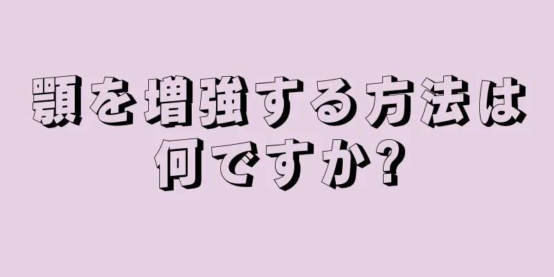 顎を増強する方法は何ですか?
