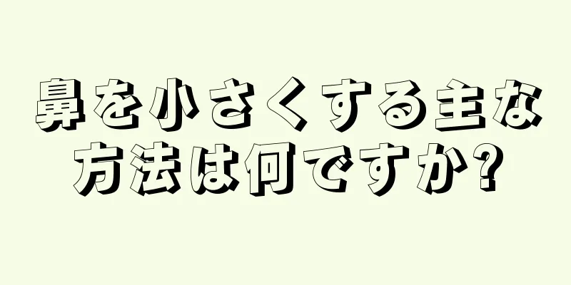 鼻を小さくする主な方法は何ですか?