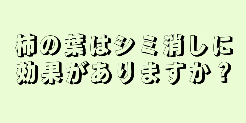 柿の葉はシミ消しに効果がありますか？