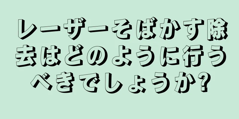 レーザーそばかす除去はどのように行うべきでしょうか?