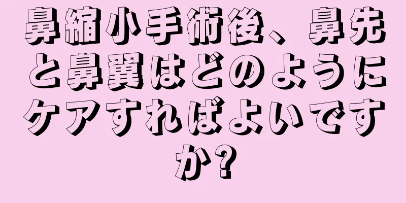 鼻縮小手術後、鼻先と鼻翼はどのようにケアすればよいですか?