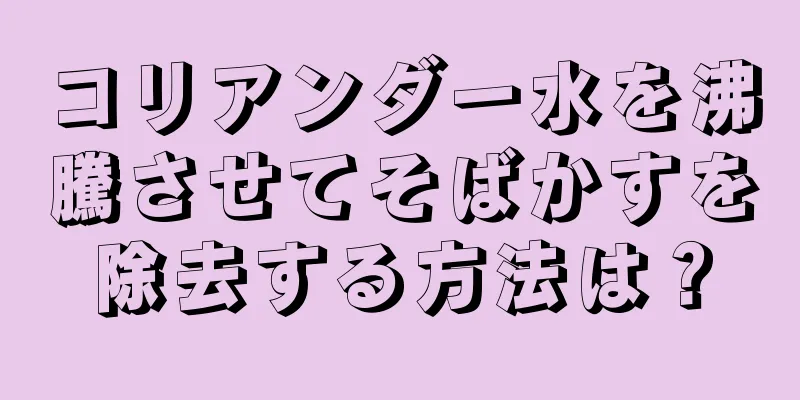 コリアンダー水を沸騰させてそばかすを除去する方法は？