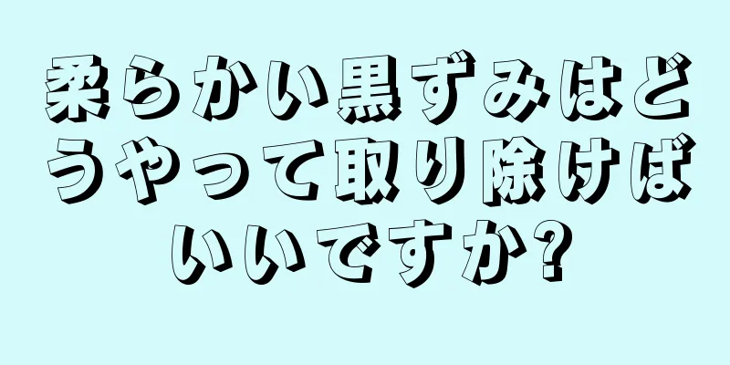 柔らかい黒ずみはどうやって取り除けばいいですか?
