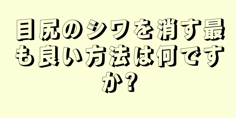 目尻のシワを消す最も良い方法は何ですか?