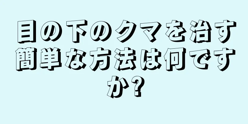 目の下のクマを治す簡単な方法は何ですか?