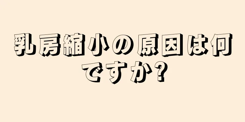 乳房縮小の原因は何ですか?
