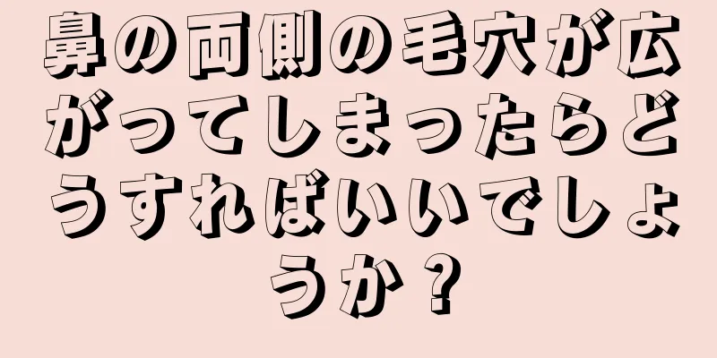 鼻の両側の毛穴が広がってしまったらどうすればいいでしょうか？