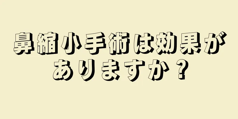 鼻縮小手術は効果がありますか？