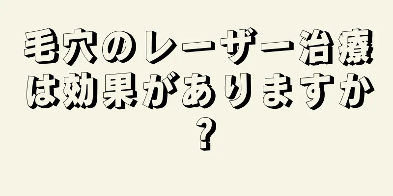 毛穴のレーザー治療は効果がありますか？