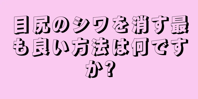 目尻のシワを消す最も良い方法は何ですか?
