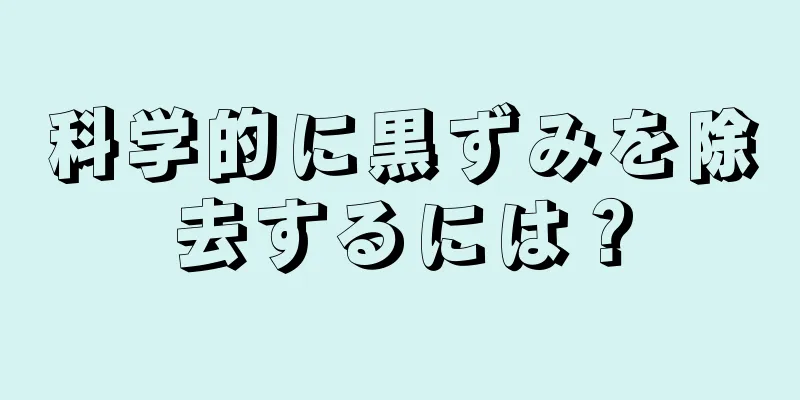 科学的に黒ずみを除去するには？