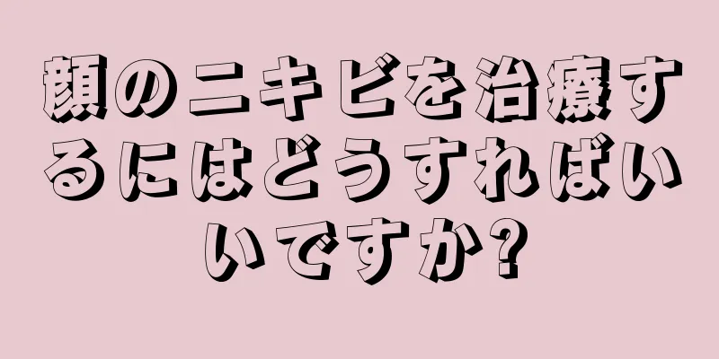 顔のニキビを治療するにはどうすればいいですか?