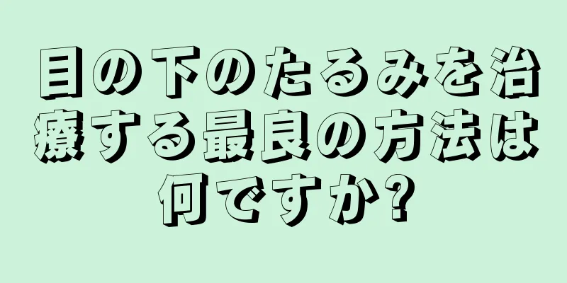目の下のたるみを治療する最良の方法は何ですか?