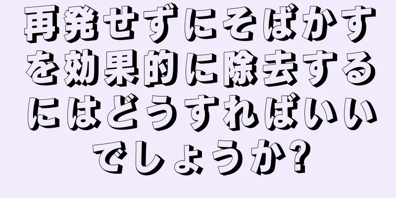 再発せずにそばかすを効果的に除去するにはどうすればいいでしょうか?