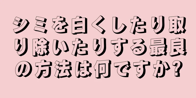 シミを白くしたり取り除いたりする最良の方法は何ですか?