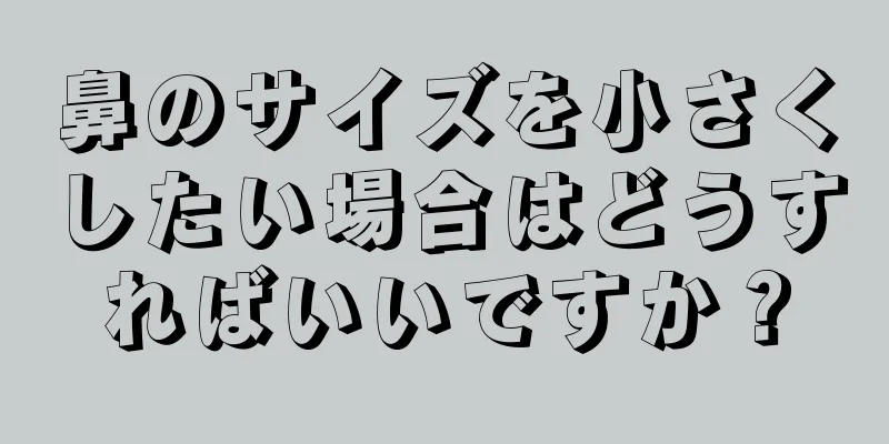 鼻のサイズを小さくしたい場合はどうすればいいですか？