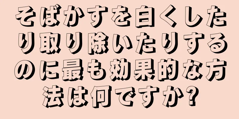 そばかすを白くしたり取り除いたりするのに最も効果的な方法は何ですか?