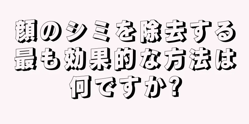 顔のシミを除去する最も効果的な方法は何ですか?