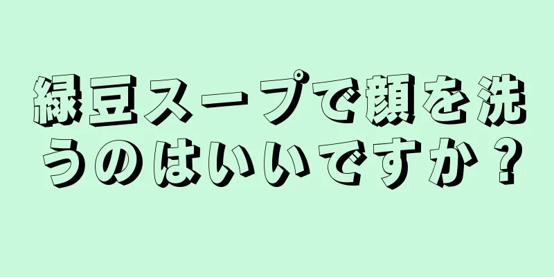 緑豆スープで顔を洗うのはいいですか？