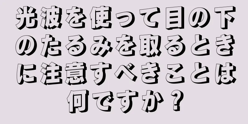 光波を使って目の下のたるみを取るときに注意すべきことは何ですか？