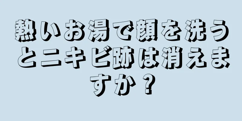 熱いお湯で顔を洗うとニキビ跡は消えますか？