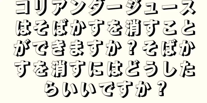 コリアンダージュースはそばかすを消すことができますか？そばかすを消すにはどうしたらいいですか？