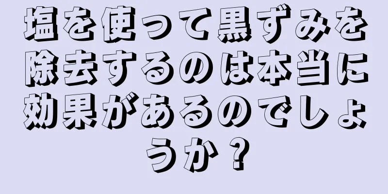 塩を使って黒ずみを除去するのは本当に効果があるのでしょうか？