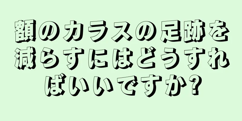 額のカラスの足跡を減らすにはどうすればいいですか?